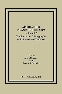 Approaches to Ancient Judaism, Volume VI: Studies in the Ethnography and Literature of Judaism - Neusner, Jacob, PhD (Editor), and Frerichs, Ernest S (Editor)