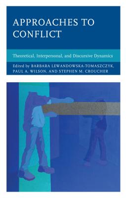 Approaches to Conflict: Theoretical, Interpersonal, and Discursive Dynamics - Lewandowska-Tomaszczyk, Barbara (Contributions by), and Wilson, Paul A. (Contributions by), and Croucher, Stephen M...