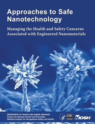 Approaches to Safe Nanotechnology: Managing the Health and Safety Concerns Associated with Engineered Nanomaterials - And Prevention, Centers for Disease Cont, and Safety and Health, National Institute Fo, and Human Services, D