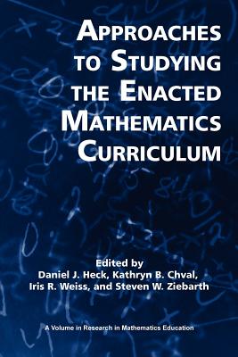 Approaches to Studying the Enacted Mathematics Curriculum - Heck, Daniel J (Editor), and Chval, Kathryn B (Editor), and Weiss, Iris R (Editor)