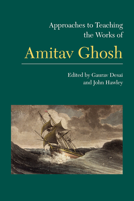 Approaches to Teaching the Works of Amitav Ghosh - Desai, Gaurav (Editor), and Hawley, John (Editor)