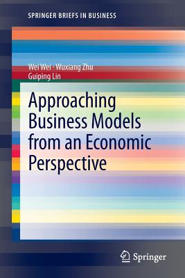 Approaching Business Models from an Economic Perspective - Wei, Wei, and Zhu, Wuxiang, and Lin, Guiping