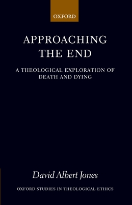 Approaching the End: A Theological Exploration of Death and Dying - Jones, David Albert