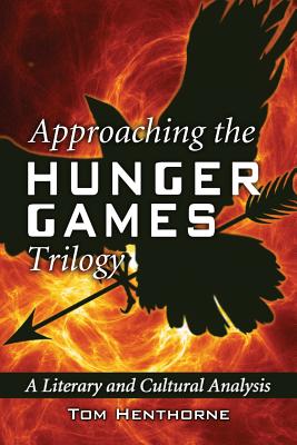 Approaching the Hunger Games Trilogy: A Literary and Cultural Analysis - Henthorne, Tom