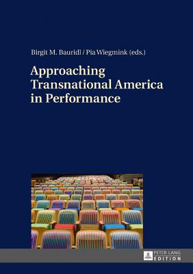 Approaching Transnational America in Performance - Wiegmink, Pia (Editor), and Bauridl, Birgit M (Editor)