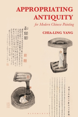 Appropriating Antiquity for Modern Chinese Painting - Yang, Chia-Ling