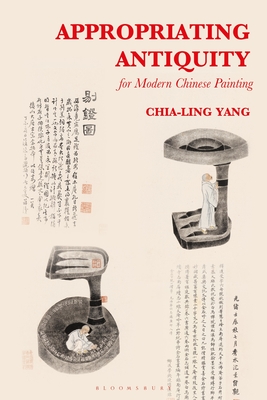 Appropriating Antiquity for Modern Chinese Painting - Yang, Chia-Ling