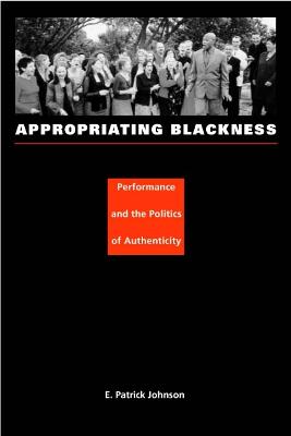 Appropriating Blackness: Performance and the Politics of Authenticity - Johnson, E Patrick