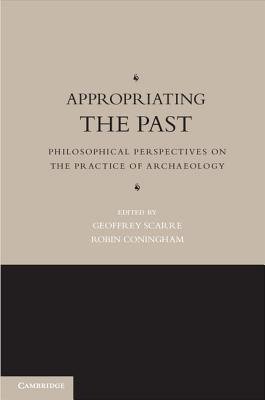 Appropriating the Past - Scarre, Geoffrey (Editor), and Coningham, Robin (Editor)
