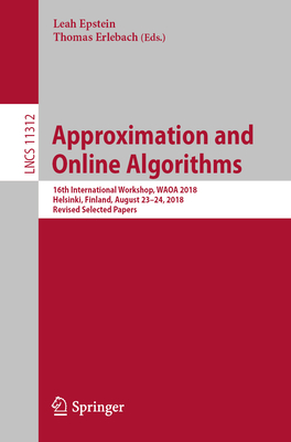 Approximation and Online Algorithms: 16th International Workshop, Waoa 2018, Helsinki, Finland, August 23-24, 2018, Revised Selected Papers - Epstein, Leah (Editor), and Erlebach, Thomas (Editor)