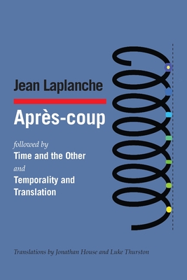 Aprs-coup: followed by Time and the Other and Temporality and Translation & Debate on "Temporality and Translation" - LaPlanche, Jean, and House, Jonathan (Translated by), and Thurston, Luke (Translated by)