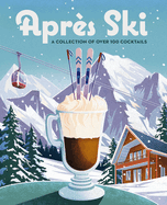 Aprs Ski: 100 Cozy Drinks to Warm Up Your Winter (the Ultimate Guide to Crafting Seasonal Drinks for Skiing and Snowboarding)