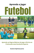 Aprenda a Jogar Futebol Aprenda as Regras Bsicas do jogo e Divirta-se Praticando esse Excelente Esporte