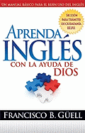 Aprenda Ingles Con La Ayuda de Dios: Un Manual Basico Para El Buen USO del Ingles