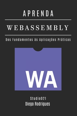 APRENDA WebAssembly: Construa Aplica??es Performticas com C?digo Nativo. Dos Fundamentos ?s Aplica??es Prticas - Edi??o 2025 - Smart Tech Content, Studiod21, and Rodrigues, Diego