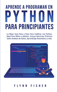 Aprende a Programar en Python Para Principiantes: La mejor gua paso a paso para codificar con Python, ideal para nios y adultos. Incluye ejercicios prcticos sobre anlisis de datos, aprendizaje automtico y ms.
