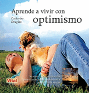 Aprende a Vivir Con Optimismo: Desarrolla Tu Motivacin Con El Pensamiento Positivo Y Consigue Tus Metas