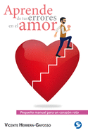 Aprende de Tus Errores En El Amor: Pequeno Manual Para Un Corazon Roto