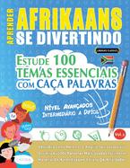 Aprender Afrikaans Se Divertindo! - N?vel Avan?ados: Intermedirio a Dif?cil - Estude 100 Temas Essenciais Com Ca?a Palavras - Vol.1