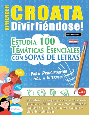 Aprender Croata Divirtindose! - Para Principiantes: Fcil a Intermedio - Estudia 100 Temticas Esenciales Con Sopas de Letras - Vol.1 - Linguas Classics