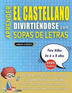 APRENDER EL CASTELLANO DIVIRTI?NDOSE CON SOPAS DE LETRAS - Para Nios de 6 a 8 aos - Descubre C?mo Mejorar tu Vocabulario con 2000 Palabras Escondidas y Practica en Casa - 100 Cuadr?culas de Juego - Material de Aprendizaje y Folleto de Actividades