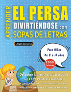 APRENDER EL PERSA DIVIRTI?NDOSE CON SOPAS DE LETRAS - Para Nios de 8 a 10 aos - Descubre C?mo Mejorar tu Vocabulario con 2000 Palabras Escondidas y Practica en Casa - 100 Cuadr?culas de Juego - Material de Aprendizaje y Folleto de Actividades