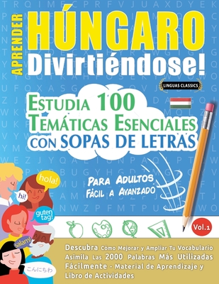 Aprender Hngaro Divirtindose! - Para Adultos: Fcil a Avanzado - Estudia 100 Temticas Esenciales Con Sopas de Letras - Vol.1 - Linguas Classics