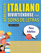 APRENDER ITALIANO DIVIRTI?NDOSE CON SOPAS DE LETRAS - PARA ADULTOS - Descubre C?mo Mejorar tu Vocabulario con 2000 Palabras Escondidas y Practica en Casa - 100 Cuadr?culas de Juego - Material de Aprendizaje y Folleto de Actividades