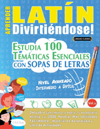 Aprender Latn Divirtindose! - Nivel Avanzado: Intermedio a Difcil - Estudia 100 Temticas Esenciales Con Sopas de Letras - Vol.1