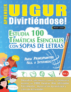 Aprender Uigur Divirtindose! - Para Principiantes: Fcil a Intermedio - Estudia 100 Temticas Esenciales Con Sopas de Letras - Vol.1