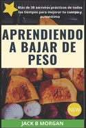 Aprendiendo a bajar de peso: Ms de 30 secretos prcticos para mejorar tu cuerpo y autoestima