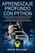 Aprendizaje profundo con Python: La gua definitiva para principiantes para aprender aprendizaje profundo con Python Paso a paso