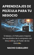 Aprendizajes de Pel?cula Para Tu Negocio (Vol. 1): 12 Meses y 12 Pelis para mejorar los resultados de tu empresa con StorySelling y El Poder de las HistorIAs