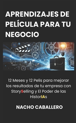 Aprendizajes de Pel?cula Para Tu Negocio (Vol. 1): 12 Meses y 12 Pelis para mejorar los resultados de tu empresa con StorySelling y El Poder de las HistorIAs - Caballero, Nacho