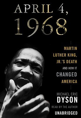 April 4, 1968: Martin Luther King, JR.'s Death and How It Changed America - Dyson, Michael Eric (Read by)