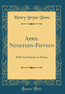 April Nineteen-Fifteen: With Six Preludes in Winter (Classic Reprint)