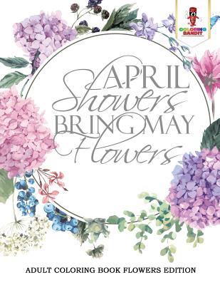 April Showers Bring May Flowers: Adult Coloring Book Flowers Edition - Coloring Bandit