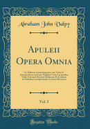 Apuleii Opera Omnia, Vol. 2: Ex Editione Oudendorpiana Cum Notis Et Interpretatione in Usum Delphini Variis Lectionibus Notis Variorum Recensu Editionum Et Codicum Et Indicibus Locupletissimis Accurate Recensita (Classic Reprint)