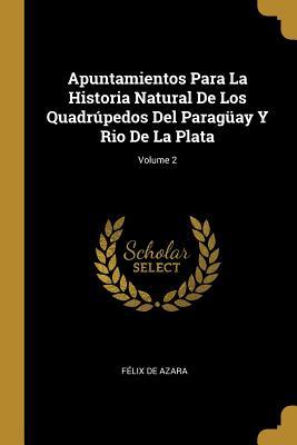 Apuntamientos Para La Historia Natural de Los Quadrpedos del Parag?ay Y Rio de la Plata; Volume 2 - de Azara, Felix