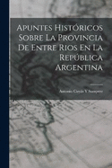 Apuntes Histricos Sobre La Provincia De Entre Rios En La Repblica Argentina