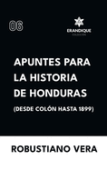 Apuntes para la historia de Honduras (Desde Col?n hasta 1899)