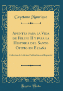 Apuntes Para La Vida de Felipe II Y Para La Historia del Santo Oficio En Espaa: Coleccion de Artculos Publicados En El Imparcial (Classic Reprint)