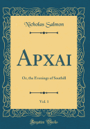 Apxai, Vol. 1: Or, the Evenings of Southill (Classic Reprint)