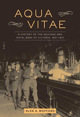 Aqua Vitae: A History of the Saloons and Hotel Bars of Victoria, 1851-1917 - Mofford, Glen A