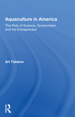 Aquaculture in America: The Role of Science, Government, and the Entrepreneur - Tiddens, Art