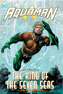 Aquaman: 80 Years of the King of the Seven Seas the Deluxe Edition - Johns, Geoff, and Loeb, Jeph