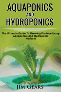 Aquaponics and Hydroponics: Learn How to Grow Using Aquaponics and Hydroponics. Successfully Grow Vegetables and Raise Fish Together, Lower Your Waste, Understand Fisheries, the Ultimate Guide for Aquaculture and Hydroculture!