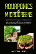 Aquaponics & Microgreens: 3-In-1 Books Gardening Bundle For Beginners. Guide To Grow Your Garden, At Home And Start And Create Your Micro Vegetables