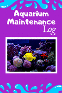 Aquarium Maintenance Log: Reef Tank Aquarium Hobbyist Record Keeping Book. Convenient Logging Of All Water Chemistry, Maintenance, And Saltwater Fish Health.