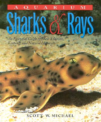 Aquarium Sharks & Rays: An Essential Guide to Their Selection, Keeping, and Natural History - Michael, Scott W, and Moe, Martin A, Jr. (Foreword by)